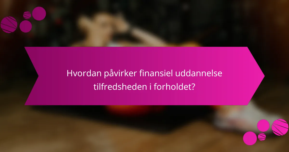 Hvordan påvirker finansiel uddannelse tilfredsheden i forholdet?