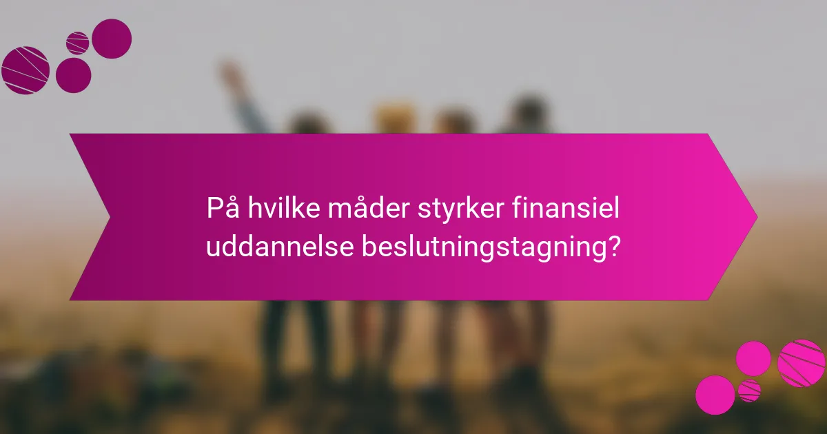 På hvilke måder styrker finansiel uddannelse beslutningstagning?